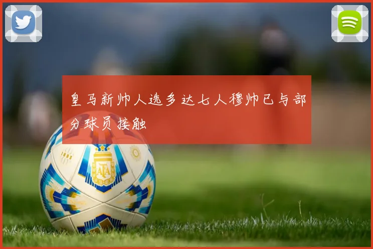 皇马新帅人选多达七人穆帅已与部分球员接触