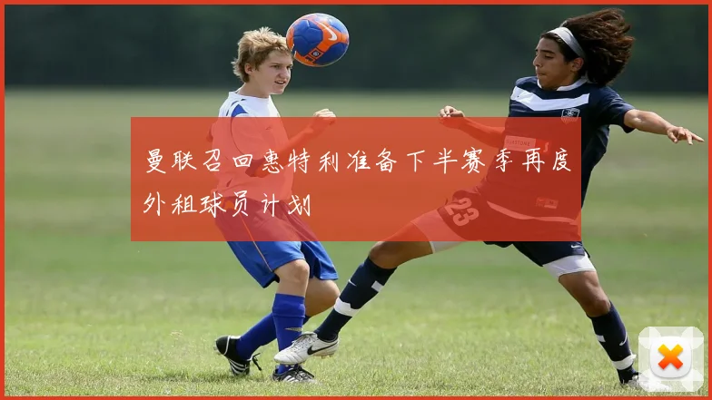 曼联召回惠特利准备下半赛季再度外租球员计划